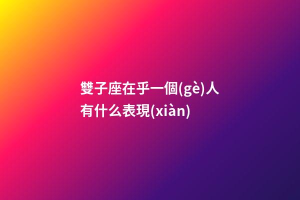 雙子座在乎一個(gè)人有什么表現(xiàn)-第1張-星座運(yùn)勢(shì)-玄機(jī)派