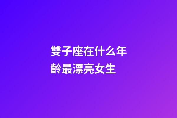 雙子座在什么年齡最漂亮女生-第1張-星座運勢-玄機派