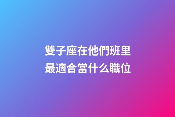 雙子座在他們班里最適合當什么職位-第1張-星座運勢-玄機派
