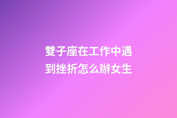 雙子座在工作中遇到挫折怎么辦女生-第1張-星座運勢-玄機派