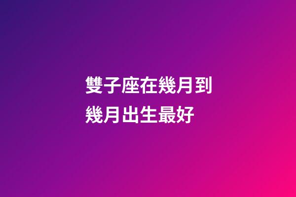 雙子座在幾月到幾月出生最好-第1張-星座運勢-玄機派