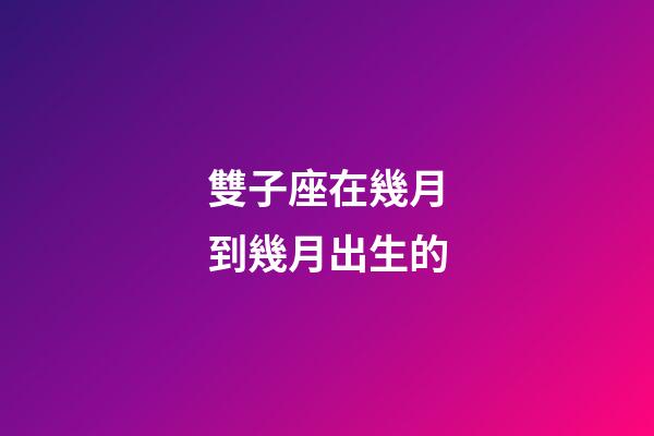 雙子座在幾月到幾月出生的-第1張-星座運(yùn)勢-玄機(jī)派