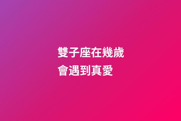 雙子座在幾歲會遇到真愛-第1張-星座運勢-玄機派