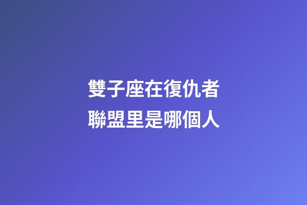 雙子座在復仇者聯盟里是哪個人