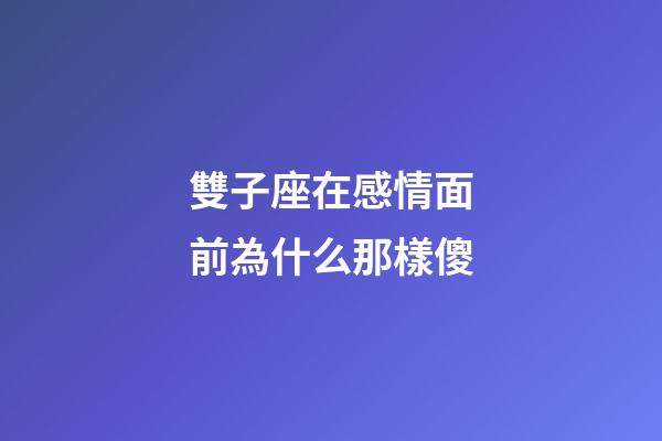 雙子座在感情面前為什么那樣傻-第1張-星座運勢-玄機派