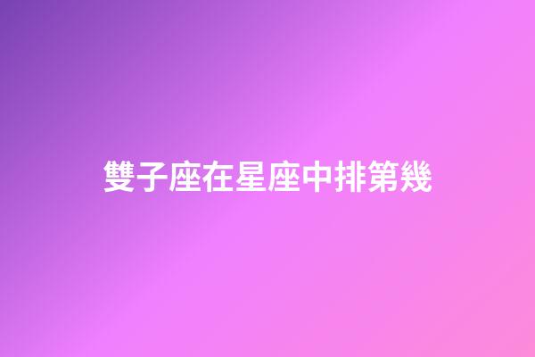 雙子座在星座中排第幾-第1張-星座運勢-玄機派