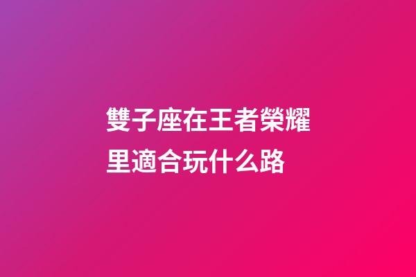 雙子座在王者榮耀里適合玩什么路-第1張-星座運(yùn)勢(shì)-玄機(jī)派