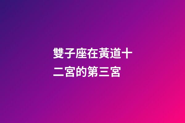雙子座在黃道十二宮的第三宮-第1張-星座運(yùn)勢(shì)-玄機(jī)派