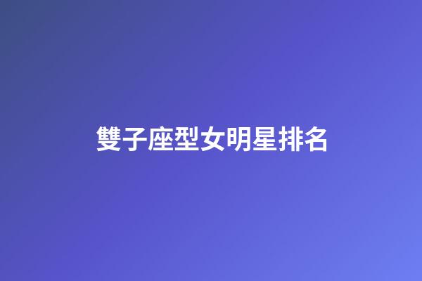 雙子座型女明星排名-第1張-星座運(yùn)勢(shì)-玄機(jī)派
