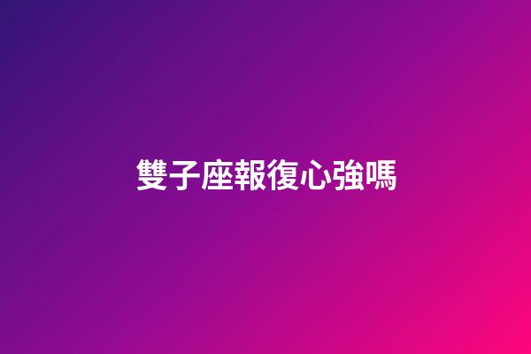 雙子座報復心強嗎-第1張-星座運勢-玄機派