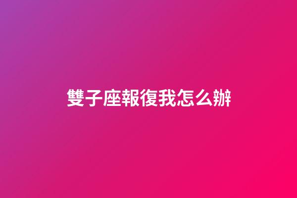 雙子座報復我怎么辦-第1張-星座運勢-玄機派