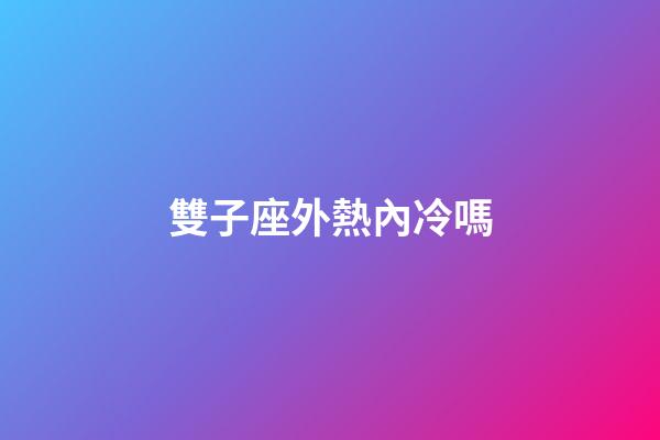 雙子座外熱內冷嗎-第1張-星座運勢-玄機派