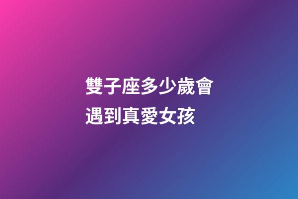 雙子座多少歲會遇到真愛女孩-第1張-星座運勢-玄機派