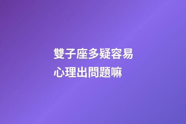 雙子座多疑容易心理出問題嘛-第1張-星座運勢-玄機派