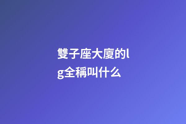 雙子座大廈的lg全稱叫什么