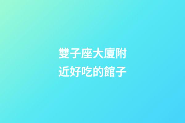 雙子座大廈附近好吃的館子