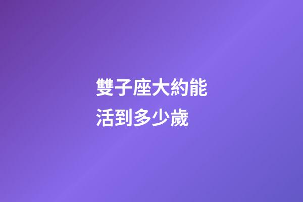 雙子座大約能活到多少歲-第1張-星座運勢-玄機派