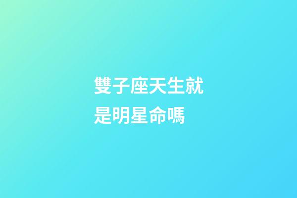 雙子座天生就是明星命嗎-第1張-星座運勢-玄機派