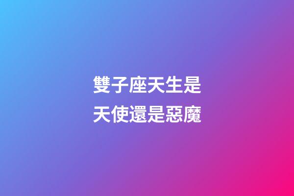 雙子座天生是天使還是惡魔-第1張-星座運勢-玄機派