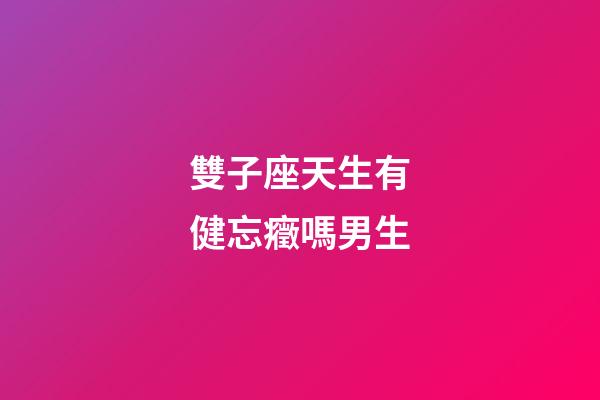 雙子座天生有健忘癥嗎男生-第1張-星座運勢-玄機派