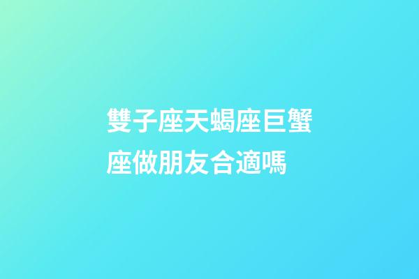 雙子座天蝎座巨蟹座做朋友合適嗎-第1張-星座運(yùn)勢(shì)-玄機(jī)派