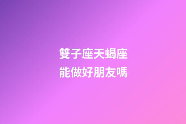 雙子座天蝎座能做好朋友嗎-第1張-星座運(yùn)勢(shì)-玄機(jī)派
