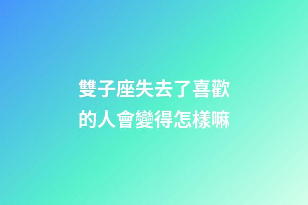 雙子座失去了喜歡的人會變得怎樣嘛-第1張-星座運勢-玄機派