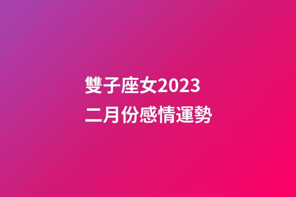 雙子座女2023二月份感情運勢-第1張-星座運勢-玄機派