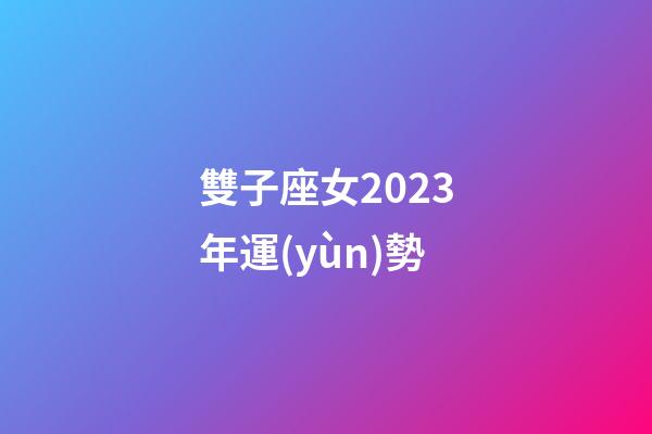 雙子座女2023年運(yùn)勢-第1張-星座運(yùn)勢-玄機(jī)派