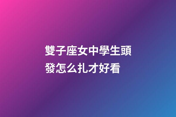 雙子座女中學生頭發怎么扎才好看-第1張-星座運勢-玄機派