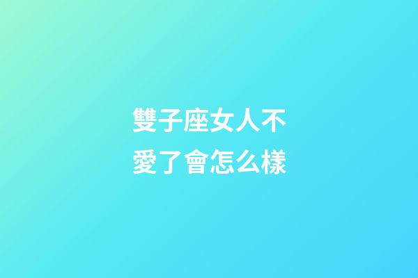 雙子座女人不愛了會怎么樣-第1張-星座運勢-玄機派