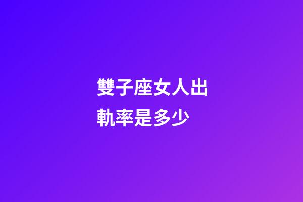 雙子座女人出軌率是多少-第1張-星座運勢-玄機派