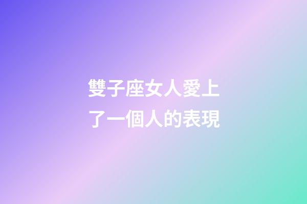 雙子座女人愛上了一個人的表現-第1張-星座運勢-玄機派