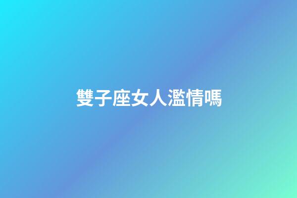 雙子座女人濫情嗎-第1張-星座運勢-玄機派