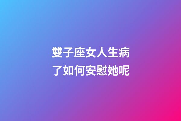 雙子座女人生病了如何安慰她呢-第1張-星座運勢-玄機派