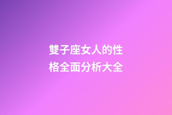 雙子座女人的性格全面分析大全-第1張-星座運勢-玄機派