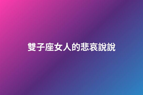 雙子座女人的悲哀說說-第1張-星座運勢-玄機派
