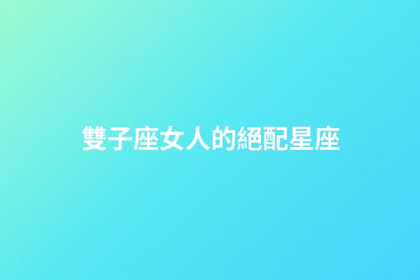 雙子座女人的絕配星座-第1張-星座運(yùn)勢-玄機(jī)派