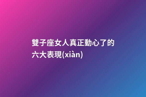 雙子座女人真正動心了的六大表現(xiàn)-第1張-星座運勢-玄機派
