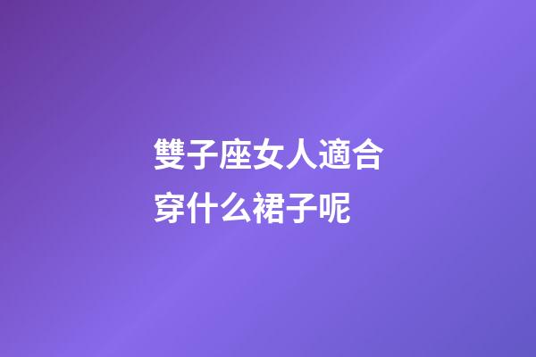 雙子座女人適合穿什么裙子呢-第1張-星座運勢-玄機派