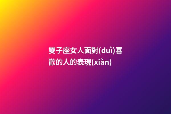 雙子座女人面對(duì)喜歡的人的表現(xiàn)-第1張-星座運(yùn)勢(shì)-玄機(jī)派