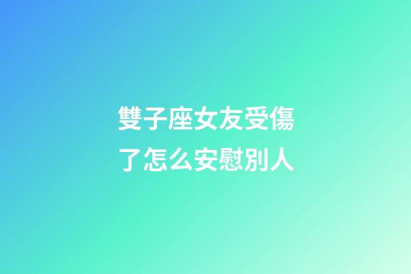 雙子座女友受傷了怎么安慰別人-第1張-星座運勢-玄機派