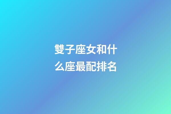 雙子座女和什么座最配排名-第1張-星座運勢-玄機派