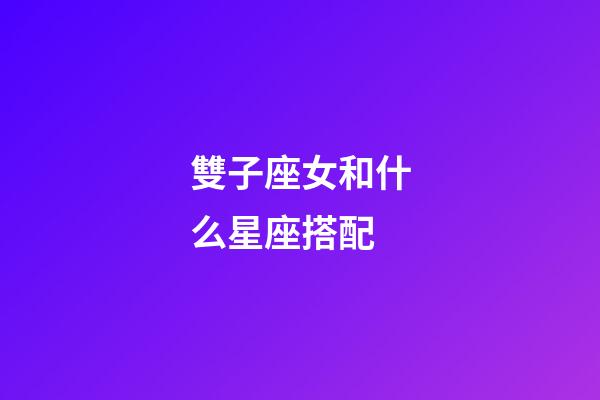 雙子座女和什么星座搭配-第1張-星座運(yùn)勢(shì)-玄機(jī)派