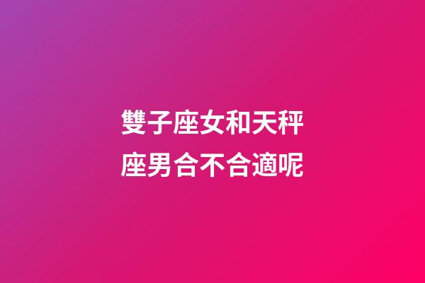 雙子座女和天秤座男合不合適呢-第1張-星座運勢-玄機派