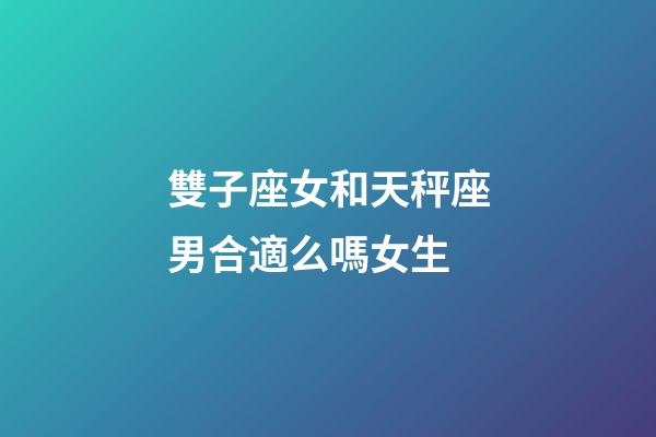 雙子座女和天秤座男合適么嗎女生-第1張-星座運勢-玄機派