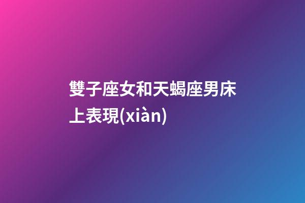 雙子座女和天蝎座男床上表現(xiàn)-第1張-星座運(yùn)勢-玄機(jī)派
