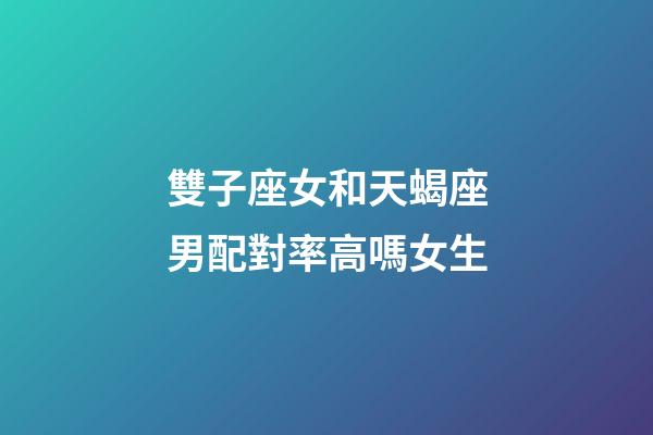 雙子座女和天蝎座男配對率高嗎女生-第1張-星座運勢-玄機派