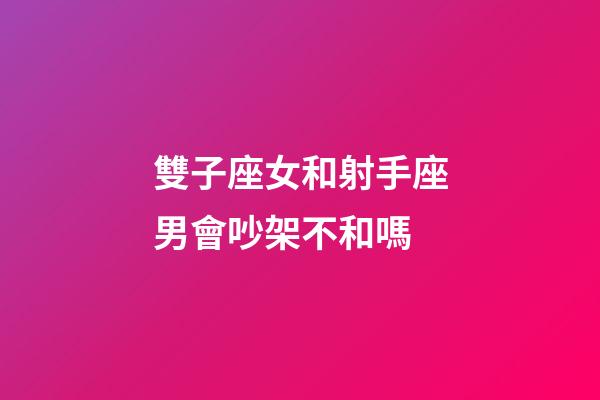 雙子座女和射手座男會吵架不和嗎-第1張-星座運勢-玄機派