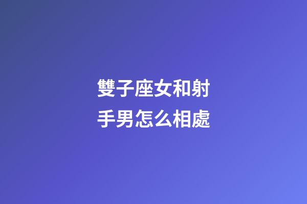 雙子座女和射手男怎么相處-第1張-星座運(yùn)勢(shì)-玄機(jī)派